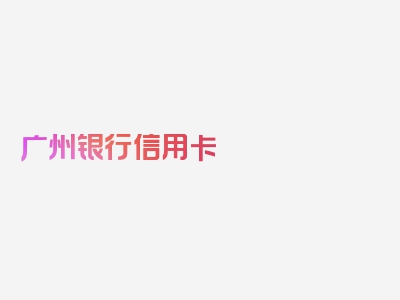 广州银行信用卡 宽限期，直击核心内容在这里！