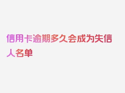 信用卡逾期多久会成为失信人名单