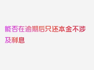 能否在逾期后只还本金不涉及利息