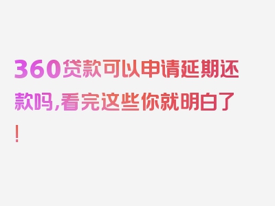 360贷款可以申请延期还款吗，看完这些你就明白了!