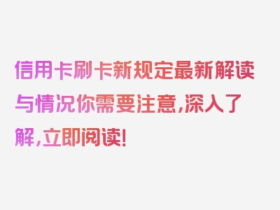 信用卡刷卡新规定最新解读与情况你需要注意，深入了解，立即阅读！