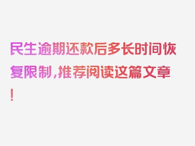 民生逾期还款后多长时间恢复限制，推荐阅读这篇文章！