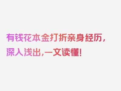 有钱花本金打折亲身经历，深入浅出，一文读懂！