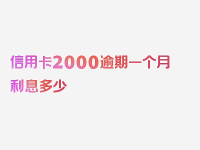 信用卡2000逾期一个月利息多少