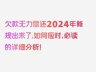 欠款无力偿还2024年新规出来了,如何应对，必读的详细分析！