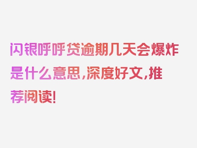 闪银呼呼贷逾期几天会爆炸是什么意思，深度好文，推荐阅读！