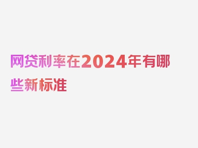 网贷利率在2024年有哪些新标准