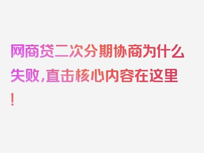 网商贷二次分期协商为什么失败，直击核心内容在这里！