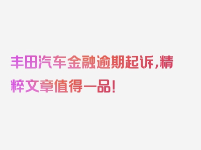 丰田汽车金融逾期起诉，精粹文章值得一品！