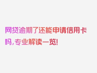 网贷逾期了还能申请信用卡吗，专业解读一览！