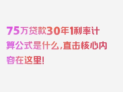 75万贷款30年1利率计算公式是什么，直击核心内容在这里！