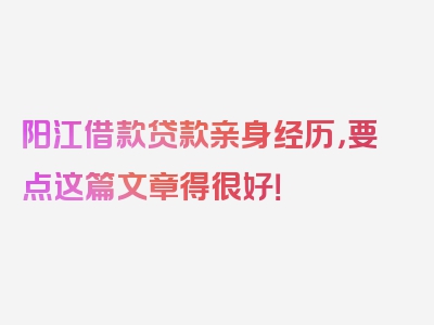 阳江借款贷款亲身经历，要点这篇文章得很好！