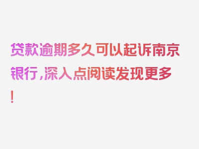 贷款逾期多久可以起诉南京银行，深入点阅读发现更多！