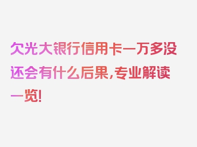 欠光大银行信用卡一万多没还会有什么后果，专业解读一览！