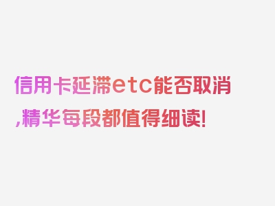 信用卡延滞etc能否取消，精华每段都值得细读！