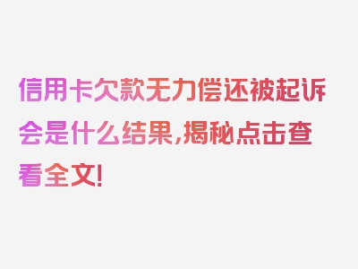 信用卡欠款无力偿还被起诉会是什么结果，揭秘点击查看全文！