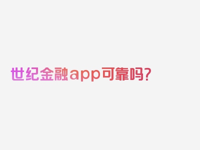 世纪金融app可靠吗？