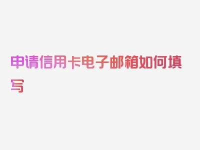 申请信用卡电子邮箱如何填写