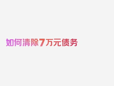 如何清除7万元债务