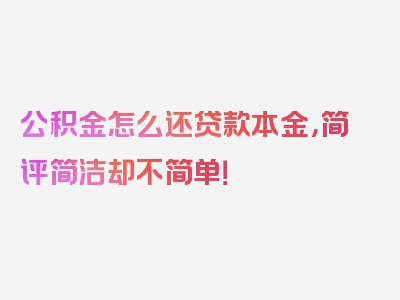 公积金怎么还贷款本金，简评简洁却不简单！