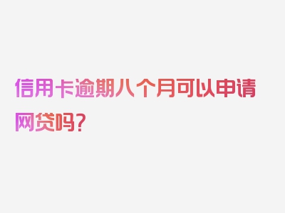 信用卡逾期八个月可以申请网贷吗？