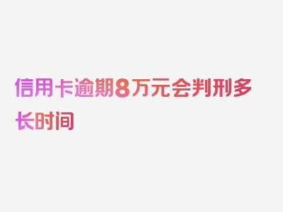 信用卡逾期8万元会判刑多长时间