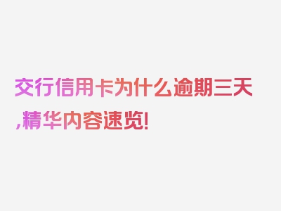 交行信用卡为什么逾期三天，精华内容速览！