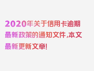 2020年关于信用卡逾期最新政策的通知文件,本文最新更新文章！