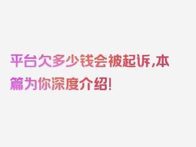 平台欠多少钱会被起诉，本篇为你深度介绍!