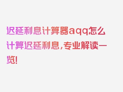 迟延利息计算器aqq怎么计算迟延利息，专业解读一览！