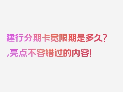 建行分期卡宽限期是多久?，亮点不容错过的内容！