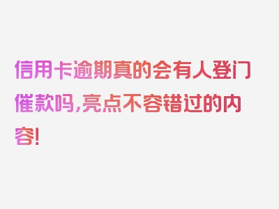 信用卡逾期真的会有人登门催款吗，亮点不容错过的内容！