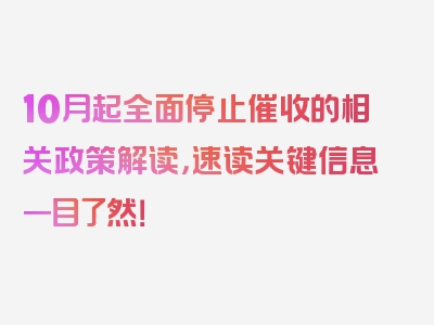 10月起全面停止催收的相关政策解读，速读关键信息一目了然！