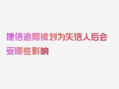 捷信逾期被划为失信人后会受哪些影响