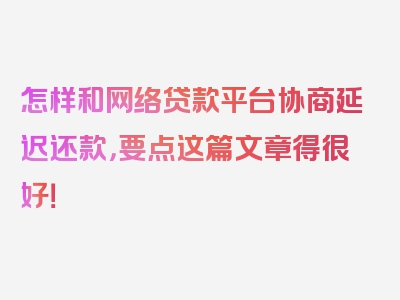 怎样和网络贷款平台协商延迟还款，要点这篇文章得很好！