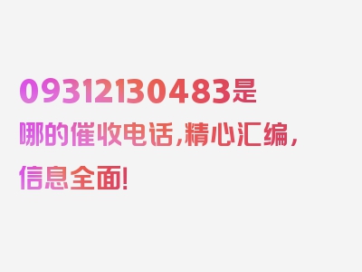 09312130483是哪的催收电话，精心汇编，信息全面！