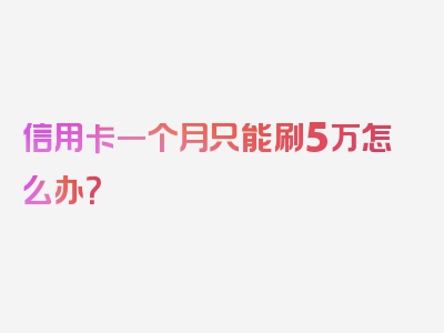 信用卡一个月只能刷5万怎么办？