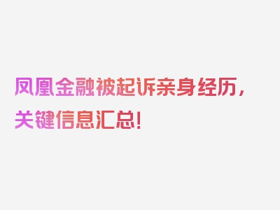 凤凰金融被起诉亲身经历，关键信息汇总！