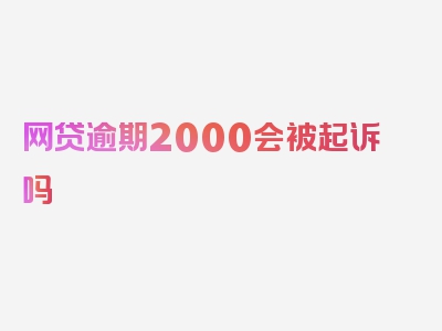 网贷逾期2000会被起诉吗