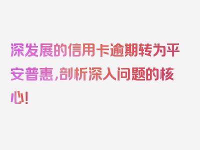 深发展的信用卡逾期转为平安普惠，剖析深入问题的核心！