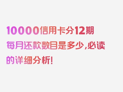 10000信用卡分12期每月还款数目是多少，必读的详细分析！