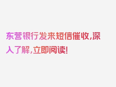 东营银行发来短信催收，深入了解，立即阅读！