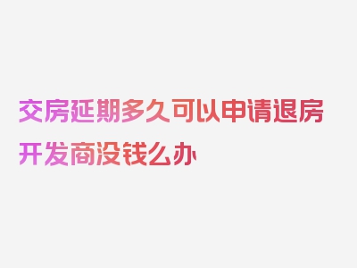 交房延期多久可以申请退房开发商没钱么办