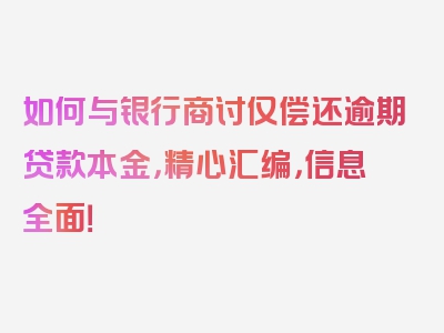 如何与银行商讨仅偿还逾期贷款本金，精心汇编，信息全面！