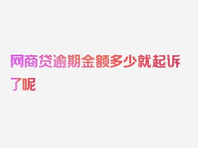 网商贷逾期金额多少就起诉了呢