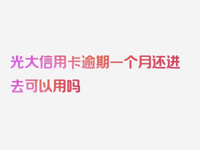 光大信用卡逾期一个月还进去可以用吗