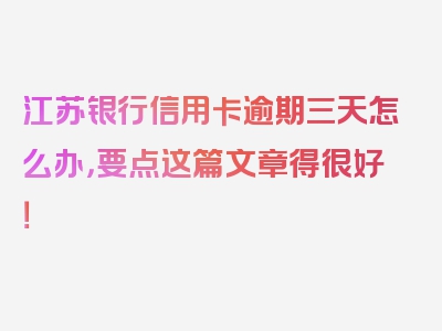 江苏银行信用卡逾期三天怎么办，要点这篇文章得很好！