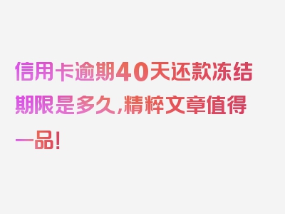 信用卡逾期40天还款冻结期限是多久，精粹文章值得一品！