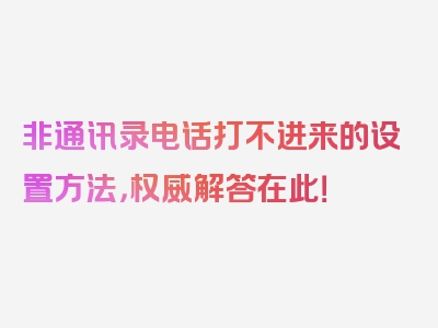 非通讯录电话打不进来的设置方法，权威解答在此！