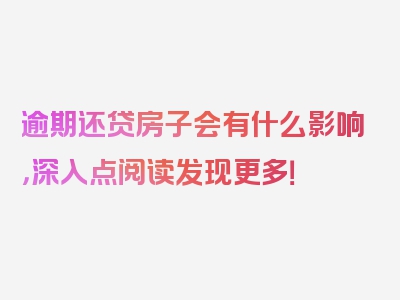 逾期还贷房子会有什么影响，深入点阅读发现更多！